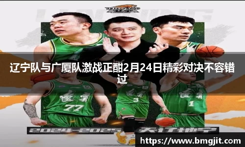 辽宁队与广厦队激战正酣2月24日精彩对决不容错过