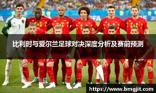 比利时与爱尔兰足球对决深度分析及赛前预测