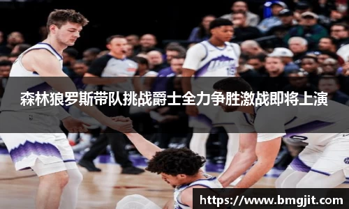 森林狼罗斯带队挑战爵士全力争胜激战即将上演